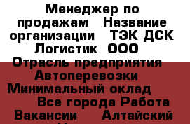 Менеджер по продажам › Название организации ­ ТЭК ДСК-Логистик, ООО › Отрасль предприятия ­ Автоперевозки › Минимальный оклад ­ 30 000 - Все города Работа » Вакансии   . Алтайский край,Новоалтайск г.